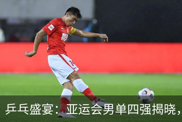 乒乓盛宴：亚运会男单四强揭晓，张本智和意外“出局”！