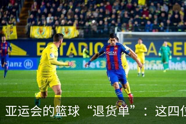 亚运会的篮球“退货单”：这四位选手的表现真让人心寒