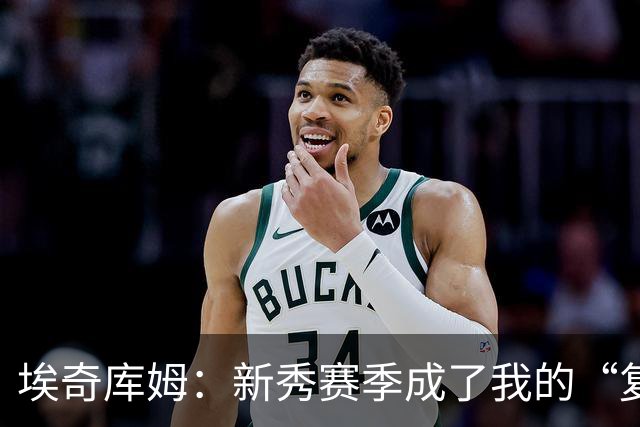 埃奇库姆：新秀赛季成了我的“复盘宝贝