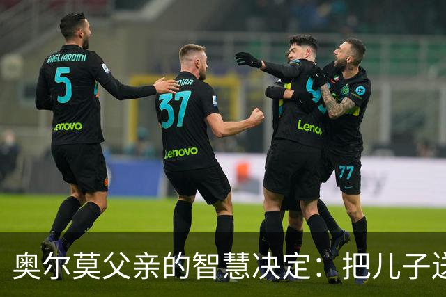 奥尔莫父亲的智慧决定：把儿子送去克罗地亚的背后故事