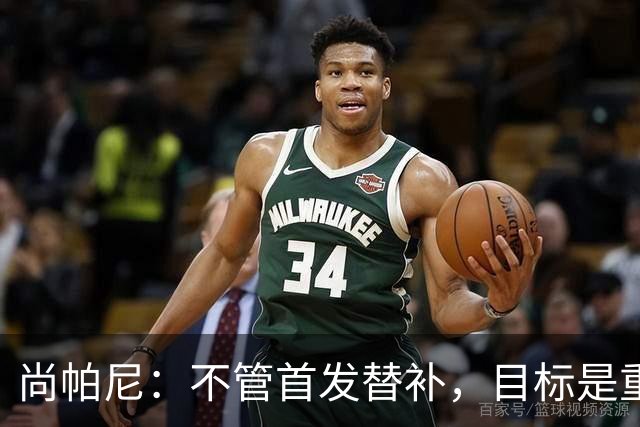 尚帕尼：不管首发替补，目标是重返总决赛的舞台