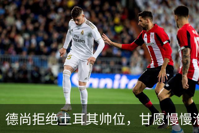 德尚拒绝土耳其帅位，甘愿慢慢泡咖啡待时而动