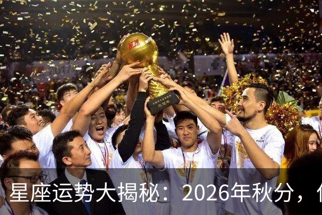 星座运势大揭秘：2026年秋分，你的生活将如何翻转？