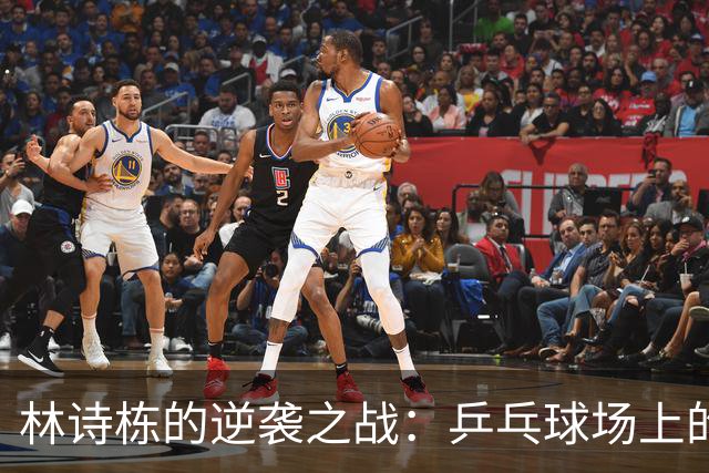 林诗栋的逆袭之战：乒乓球场上的狂欢派对