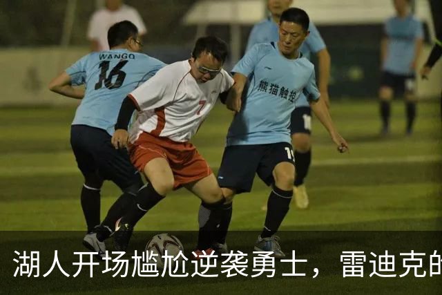 湖人开场尴尬逆袭勇士，雷迪克的“惊天叫停”见证了什么？