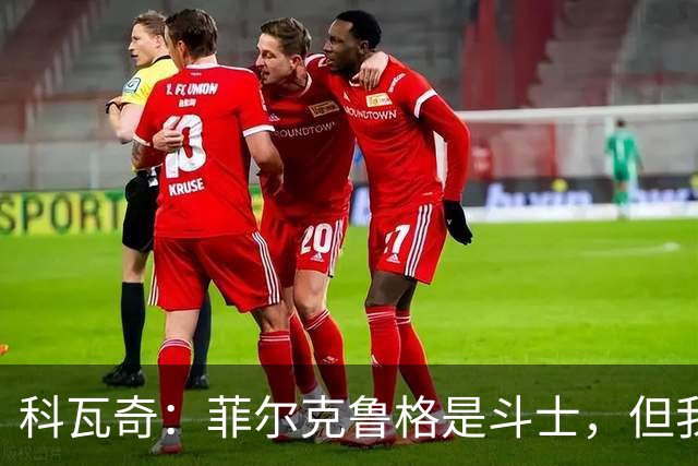 科瓦奇：菲尔克鲁格是斗士，但我们可不止一位英雄！