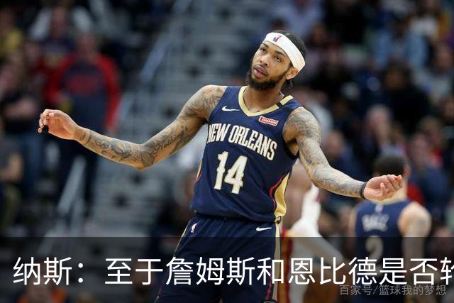 纳斯：至于詹姆斯和恩比德是否轮休，还在密室协商中