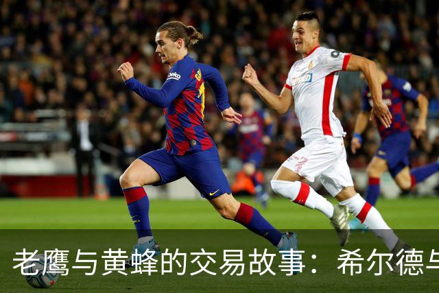 老鹰与黄蜂的交易故事：希尔德与芬尼-史密斯的“邂逅”！