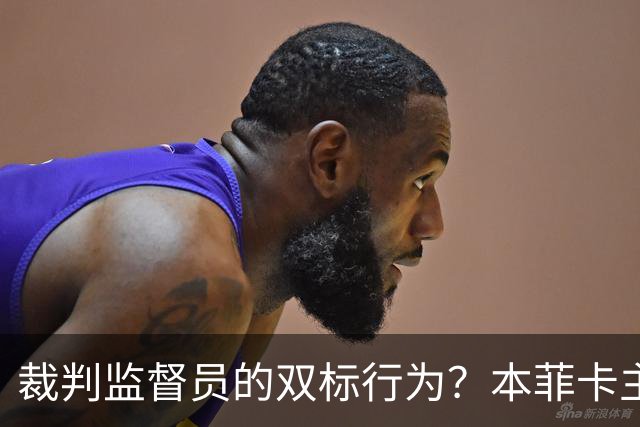 裁判监督员的双标行为？本菲卡主席绝不认输！