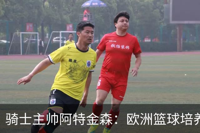 骑士主帅阿特金森：欧洲篮球培养未来星更给力