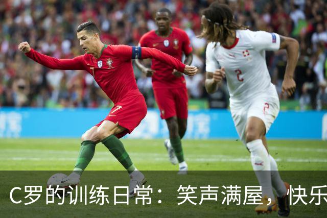C罗的训练日常：笑声满屋，快乐备战！